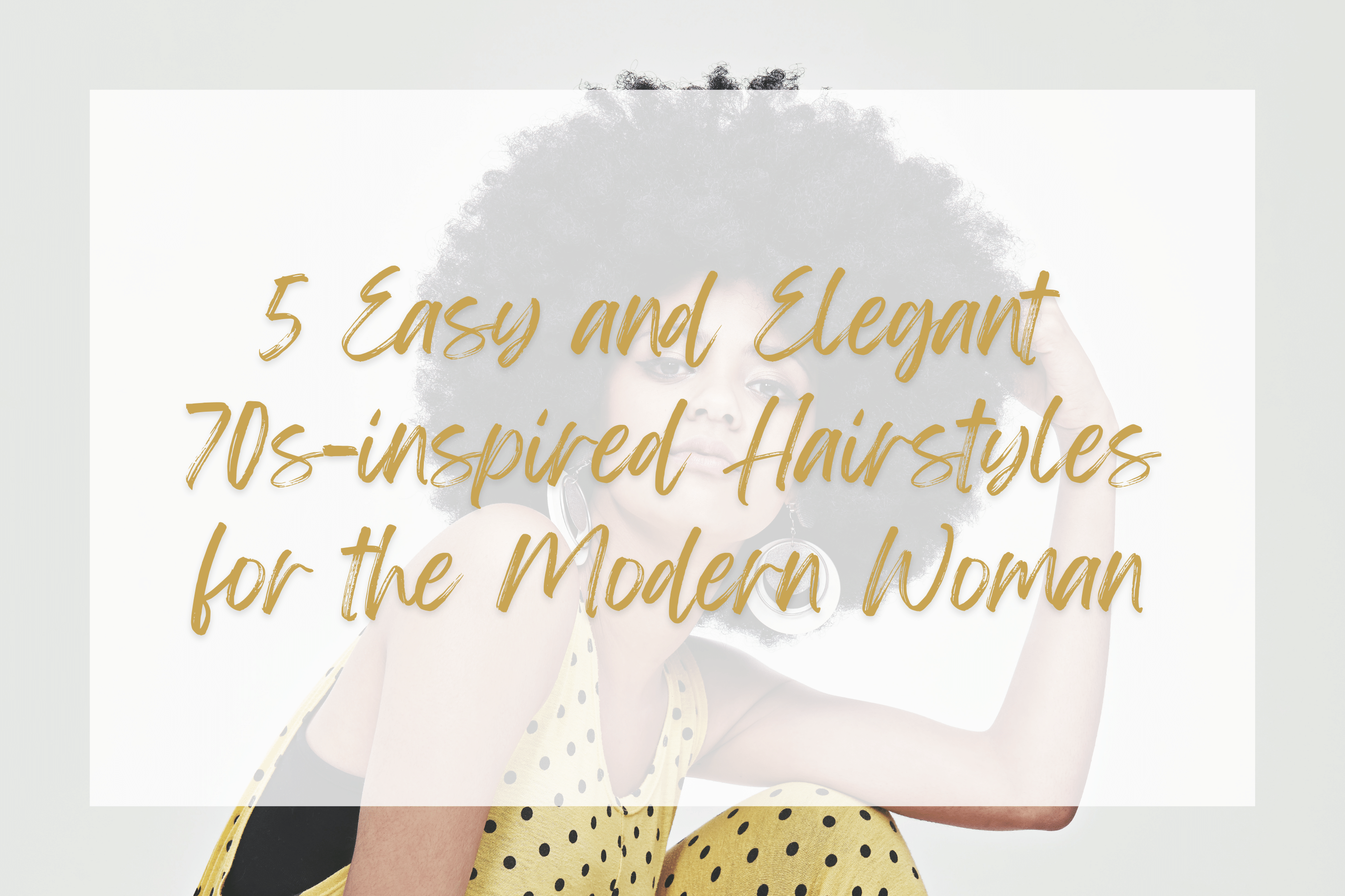 5 Easy and Elegant 70s-inspired Hairstyles for the Modern Woman