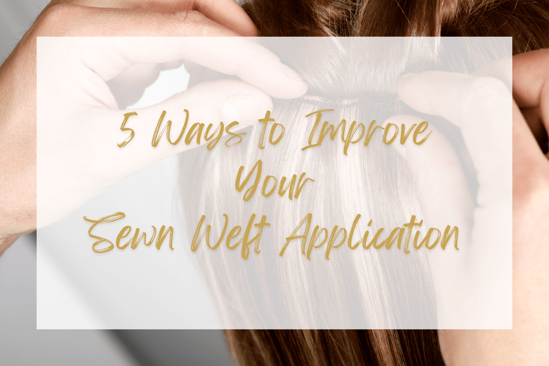 5 Ways to improve your weft hair extension applications